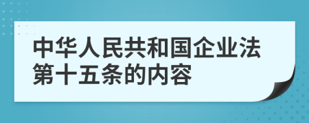 中华人民共和国企业法第十五条的内容