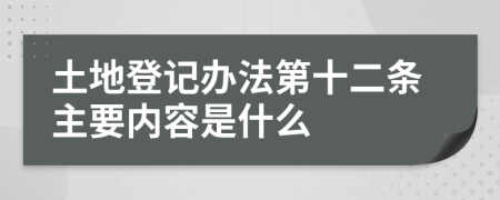 土地登记办法第十二条主要内容是什么