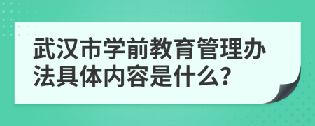 武汉市学前教育管理办法具体内容是什么？