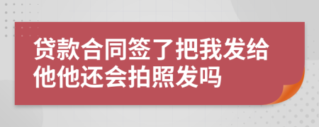 贷款合同签了把我发给他他还会拍照发吗