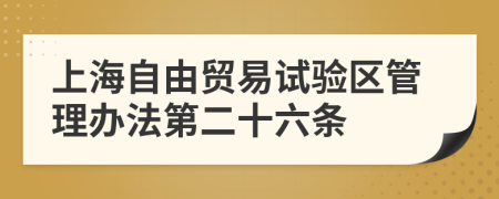 上海自由贸易试验区管理办法第二十六条