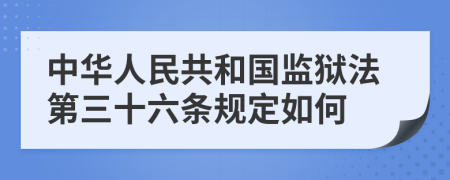 中华人民共和国监狱法第三十六条规定如何