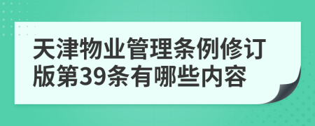 天津物业管理条例修订版第39条有哪些内容