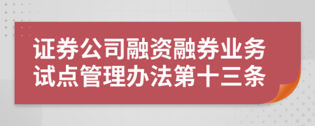 证券公司融资融券业务试点管理办法第十三条