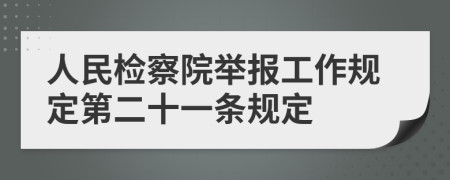 人民检察院举报工作规定第二十一条规定