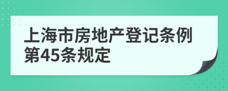 上海市房地产登记条例第45条规定