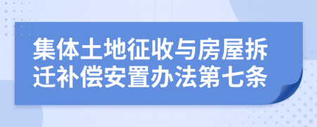 集体土地征收与房屋拆迁补偿安置办法第七条