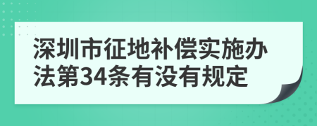 深圳市征地补偿实施办法第34条有没有规定