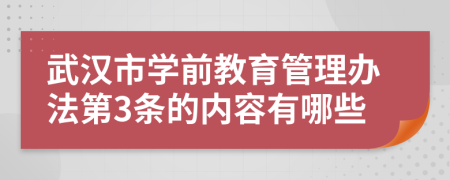 武汉市学前教育管理办法第3条的内容有哪些