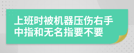 上班时被机器压伤右手中指和无名指要不要