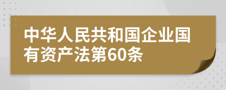 中华人民共和国企业国有资产法第60条