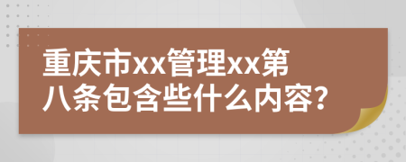 重庆市xx管理xx第八条包含些什么内容？