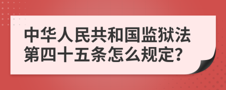 中华人民共和国监狱法第四十五条怎么规定？