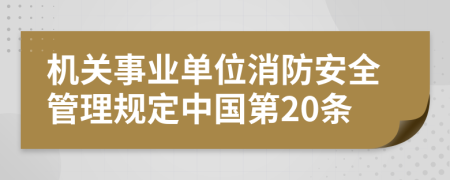 机关事业单位消防安全管理规定中国第20条