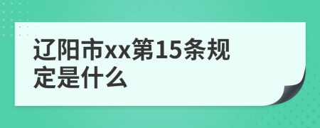 辽阳市xx第15条规定是什么