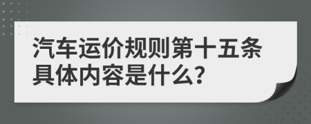 汽车运价规则第十五条具体内容是什么？