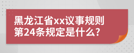 黑龙江省xx议事规则第24条规定是什么?