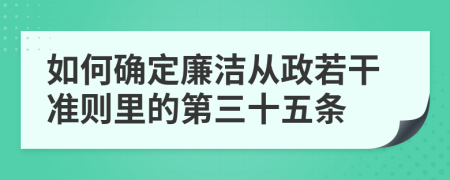 如何确定廉洁从政若干准则里的第三十五条