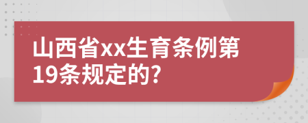 山西省xx生育条例第19条规定的?