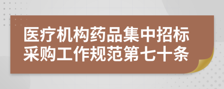 医疗机构药品集中招标采购工作规范第七十条