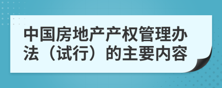 中国房地产产权管理办法（试行）的主要内容