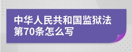 中华人民共和国监狱法第70条怎么写