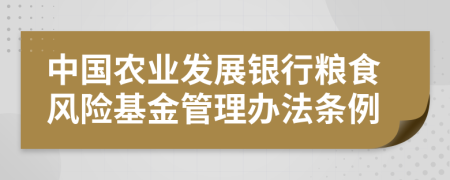 中国农业发展银行粮食风险基金管理办法条例