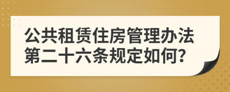 公共租赁住房管理办法第二十六条规定如何？