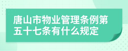 唐山市物业管理条例第五十七条有什么规定