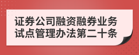 证券公司融资融券业务试点管理办法第二十条