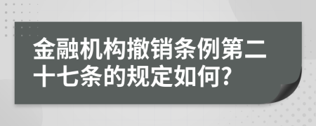 金融机构撤销条例第二十七条的规定如何?