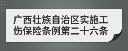 广西壮族自治区实施工伤保险条例第二十六条