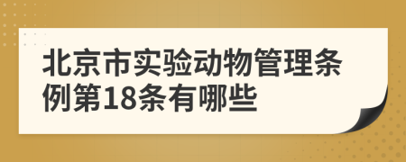 北京市实验动物管理条例第18条有哪些