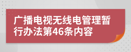 广播电视无线电管理暂行办法第46条内容