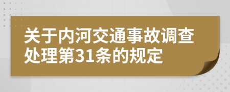 关于内河交通事故调查处理第31条的规定