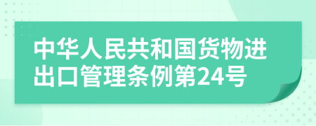 中华人民共和国货物进出口管理条例第24号