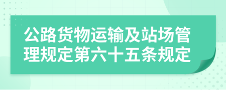 公路货物运输及站场管理规定第六十五条规定