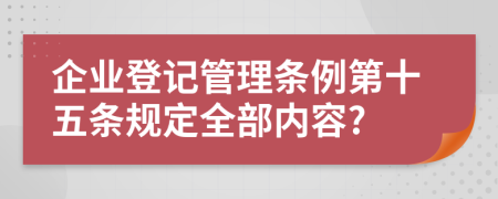 企业登记管理条例第十五条规定全部内容?