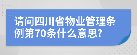 请问四川省物业管理条例第70条什么意思?