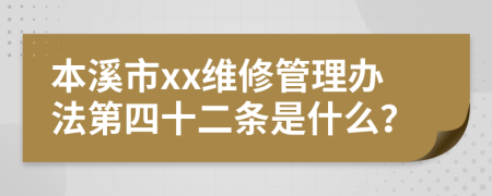 本溪市xx维修管理办法第四十二条是什么？