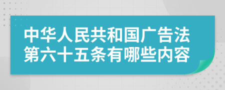 中华人民共和国广告法第六十五条有哪些内容