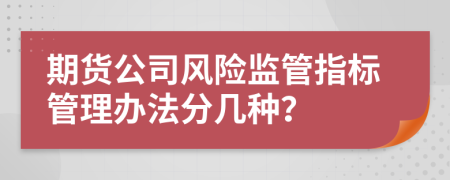 期货公司风险监管指标管理办法分几种？