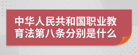 中华人民共和国职业教育法第八条分别是什么