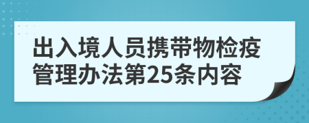 出入境人员携带物检疫管理办法第25条内容