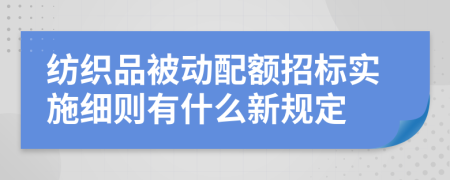 纺织品被动配额招标实施细则有什么新规定