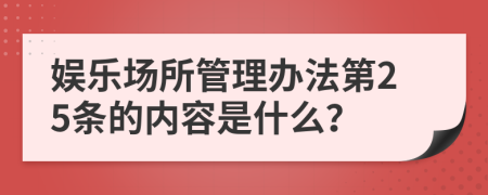 娱乐场所管理办法第25条的内容是什么？