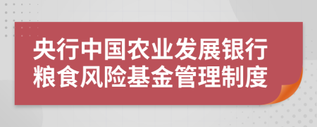 央行中国农业发展银行粮食风险基金管理制度