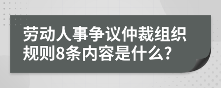 劳动人事争议仲裁组织规则8条内容是什么?