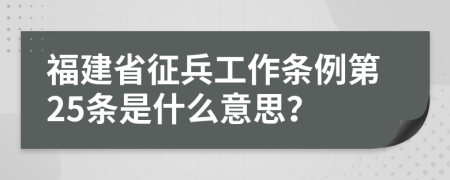 福建省征兵工作条例第25条是什么意思？