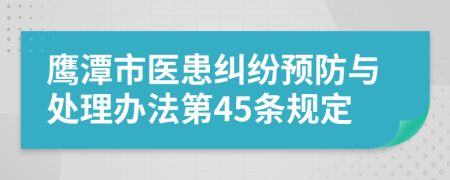 鹰潭市医患纠纷预防与处理办法第45条规定